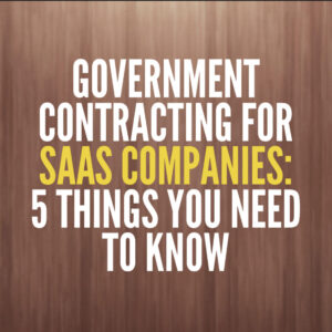 Government Contracting for SaaS Companies - 5 Things You Need to Know